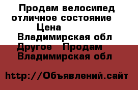 Продам велосипед отличное состояние  › Цена ­ 5 000 - Владимирская обл. Другое » Продам   . Владимирская обл.